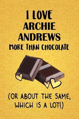 Cover of I Love Archie Andrews More Than Chocolate (Or About The Same, Which Is A Lot!)