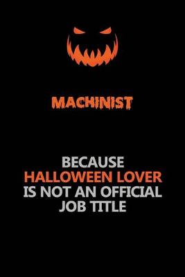 Book cover for Machinist Because Halloween Lover Is Not An Official Job Title