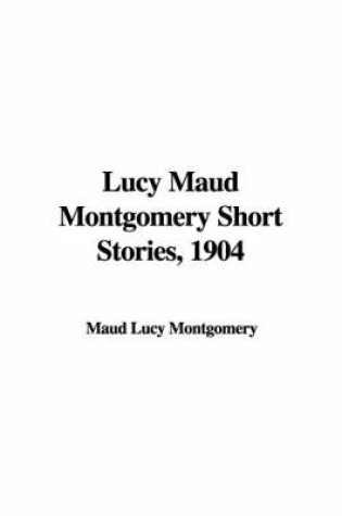 Cover of Lucy Maud Montgomery Short Stories, 1904