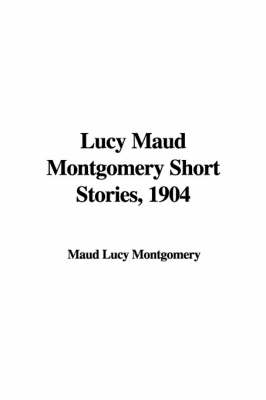 Book cover for Lucy Maud Montgomery Short Stories, 1904