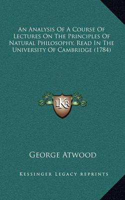 Book cover for An Analysis of a Course of Lectures on the Principles of Natural Philosophy, Read in the University of Cambridge (1784)