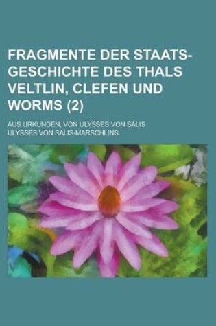 Cover of Fragmente Der Staats-Geschichte Des Thals Veltlin, Clefen Und Worms; Aus Urkunden, Von Ulysses Von Salis (2 )