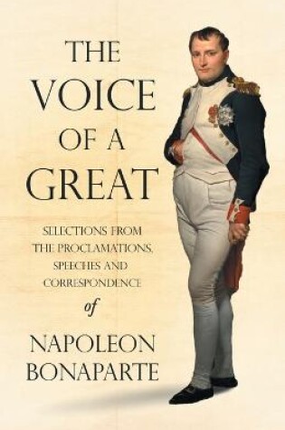 Cover of The Voice of a Great - Selections from the Proclamations, Speeches and Correspondence of Napoleon Bonaparte