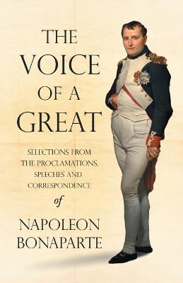 Book cover for The Voice of a Great - Selections from the Proclamations, Speeches and Correspondence of Napoleon Bonaparte