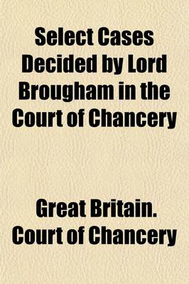 Book cover for Select Cases Decided by Lord Brougham in the Court of Chancery; In the Years 1833 & 1834