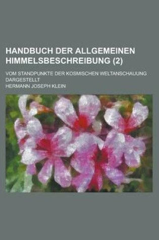 Cover of Handbuch Der Allgemeinen Himmelsbeschreibung; Vom Standpunkte Der Kosmischen Weltanschauung Dargestellt (2)