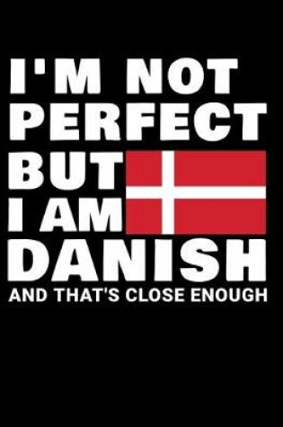 Cover of I'm Not Perfect But I Am Danish And That's Close Enough