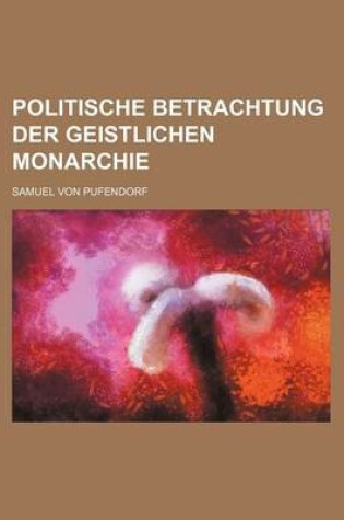 Cover of Politische Betrachtung Der Geistlichen Monarchie