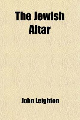 Cover of The Jewish Altar; An Inquiry Into the Spirit and Intent of the Expiatory Offerings of the Mosaic Ritual, with Special Reference to Their Typical Character