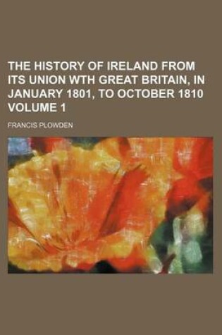 Cover of The History of Ireland from Its Union Wth Great Britain, in January 1801, to October 1810 Volume 1