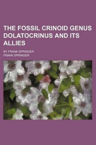 Cover of The Fossil Crinoid Genus Dolatocrinus and Its Allies; By Frank Springer