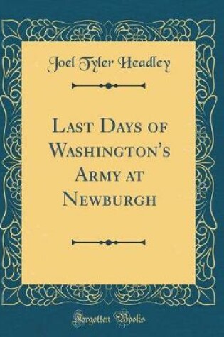 Cover of Last Days of Washington's Army at Newburgh (Classic Reprint)