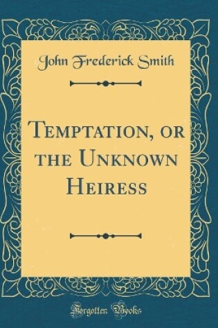 Cover of Temptation, or the Unknown Heiress (Classic Reprint)