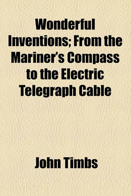 Book cover for Wonderful Inventions; From the Mariner's Compass to the Electric Telegraph Cable. from the Mariner's Compass to the Electric Telegraph Cable