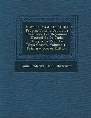 Book cover for Histoire Des Juifs Et Des Peuples Voisins Depuis La Decadence Des Royaumes D'Israel Et de Juda Jusqu'a La Mort de Jesus-Christ, Volume 4 - Primary Sou