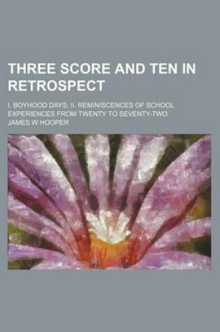 Cover of Three Score and Ten in Retrospect; I. Boyhood Days II. Reminiscences of School Experiences from Twenty to Seventy-Two