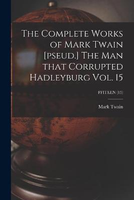 Book cover for The Complete Works of Mark Twain [pseud.] The Man That Corrupted Hadleyburg Vol. 15; FFITEEN (15)
