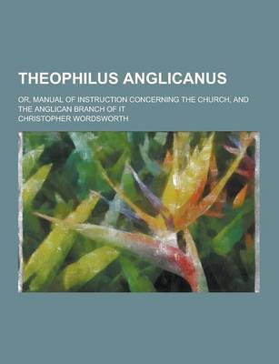 Book cover for Theophilus Anglicanus; Or, Manual of Instruction Concerning the Church, and the Anglican Branch of It