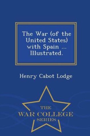 Cover of The War (of the United States) with Spain ... Illustrated. - War College Series