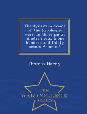 Book cover for The Dynasts; A Drama of the Napoleonic Wars, in Three Parts, Nineteen Acts, & One Hundred and Thirty Scenes Volume 2 - War College Series