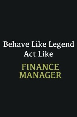 Cover of Behave like Legend Act Like Finance Manager