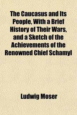 Book cover for The Caucasus and Its People, with a Brief History of Their Wars, and a Sketch of the Achievements of the Renowned Chief Schamyl