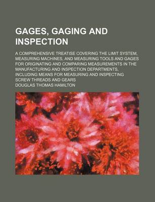 Book cover for Gages, Gaging and Inspection; A Comprehensive Treatise Covering the Limit System, Measuring Machines, and Measuring Tools and Gages for Originating an