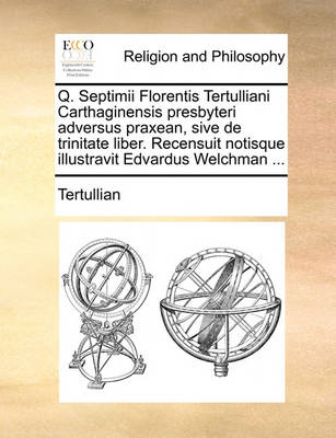 Book cover for Q. Septimii Florentis Tertulliani Carthaginensis Presbyteri Adversus Praxean, Sive de Trinitate Liber. Recensuit Notisque Illustravit Edvardus Welchman ...