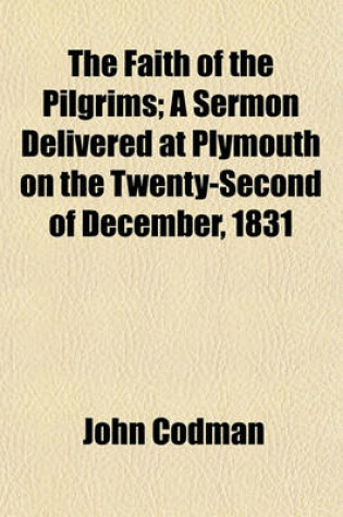 Cover of The Faith of the Pilgrims; A Sermon Delivered at Plymouth on the Twenty-Second of December, 1831