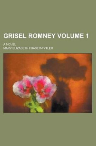 Cover of Grisel Romney; A Novel Volume 1