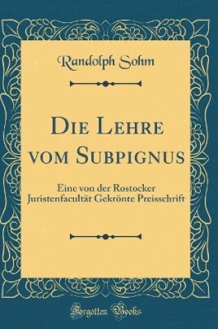 Cover of Die Lehre vom Subpignus: Eine von der Rostocker Juristenfacultät Gekrönte Preisschrift (Classic Reprint)