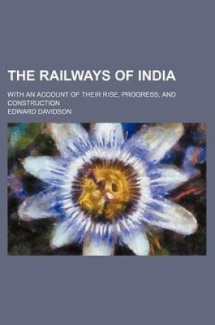 Cover of The Railways of India; With an Account of Their Rise, Progress, and Construction