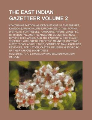 Book cover for The East Indian Gazetteer Volume 2; Containing Particular Descriptions of the Empires, Kingdoms, Principalities, Provinces, Cities, Towns, Districts, Fortresses, Harbours, Rivers, Lakes, &C. of Hindostan, and the Adjacent Countries, India Beyond the Gange