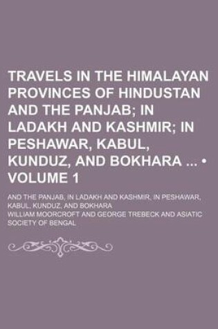 Cover of Travels in the Himalayan Provinces of Hindustan and the Panjab (Volume 1); In Ladakh and Kashmir in Peshawar, Kabul, Kunduz, and Bokhara and the Panjab, in Ladakh and Kashmir, in Peshawar, Kabul, Kunduz, and Bokhara