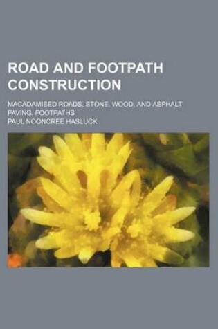 Cover of Road and Footpath Construction; Macadamised Roads, Stone, Wood, and Asphalt Paving, Footpaths