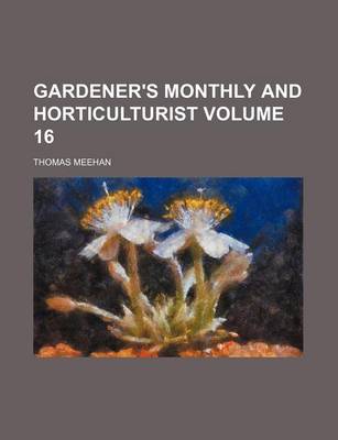 Book cover for Gardener's Monthly and Horticulturist Volume 16