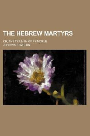 Cover of The Hebrew Martyrs; Or, the Triumph of Principle