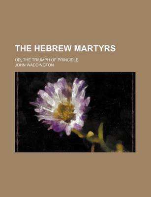 Book cover for The Hebrew Martyrs; Or, the Triumph of Principle