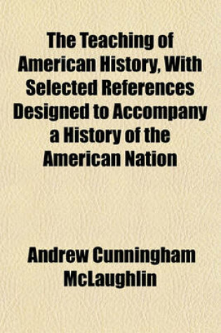 Cover of The Teaching of American History, with Selected References Designed to Accompany a History of the American Nation