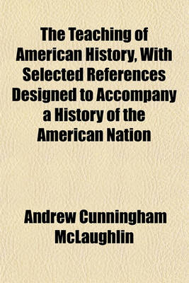 Book cover for The Teaching of American History, with Selected References Designed to Accompany a History of the American Nation