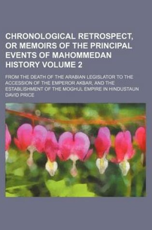 Cover of Chronological Retrospect, or Memoirs of the Principal Events of Mahommedan History Volume 2; From the Death of the Arabian Legislator to the Accession of the Emperor Akbar, and the Establishment of the Moghul Empire in Hindustaun