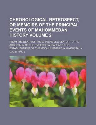 Book cover for Chronological Retrospect, or Memoirs of the Principal Events of Mahommedan History Volume 2; From the Death of the Arabian Legislator to the Accession of the Emperor Akbar, and the Establishment of the Moghul Empire in Hindustaun