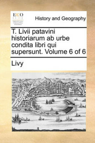 Cover of T. LIVII Patavini Historiarum AB Urbe Condita Libri Qui Supersunt. Volume 6 of 6