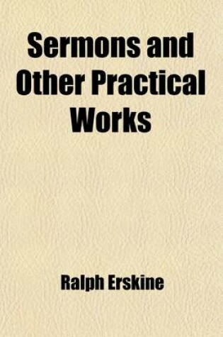 Cover of Sermons and Other Practical Works (Volume 3); Consisting of Above One Hundred and Fifty Sermons Besides His Poetical Pieces. to Which Is Prefixed an Account of the Author's Life and Writings with an Elegiac Poem, and Large Contents