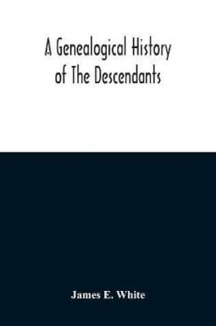 Cover of A Genealogical History Of The Descendants Of Peter White Of New Jersey, From 1670, And Of William White And Deborah Tilton His Wife, Loyalists