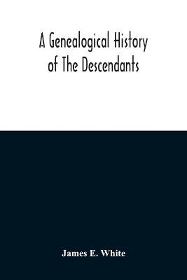 Book cover for A Genealogical History Of The Descendants Of Peter White Of New Jersey, From 1670, And Of William White And Deborah Tilton His Wife, Loyalists