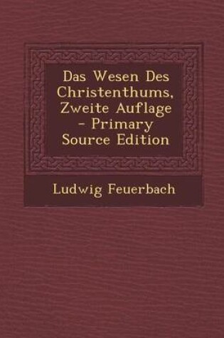 Cover of Das Wesen Des Christenthums, Zweite Auflage - Primary Source Edition