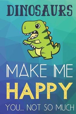 Book cover for Dinosaurs Make Me Happy You Not So Much