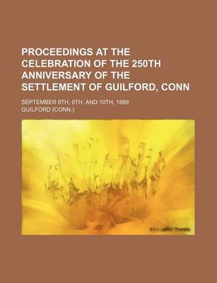 Book cover for Proceedings at the Celebration of the 250th Anniversary of the Settlement of Guilford, Conn; September 8th, 9th, and 10th, 1889