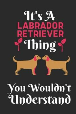 Cover of It's An Labrador Retriever Thing, You Wouldn't Understand